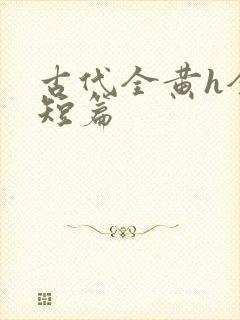 古代全黄h全肉短篇