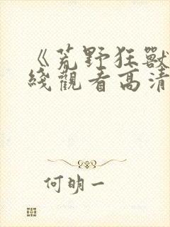 《荒野狂兽》在线观看高清