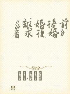 《离婚后前夫哭着求复婚》