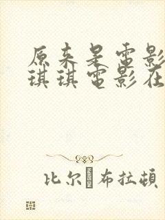 原来是电影神马琪琪电影在线观看免费