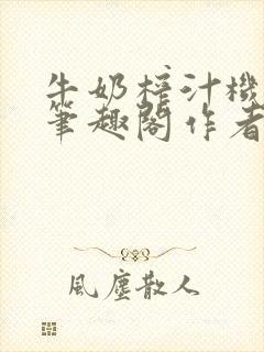 牛奶榨汁机po笔趣阁作者