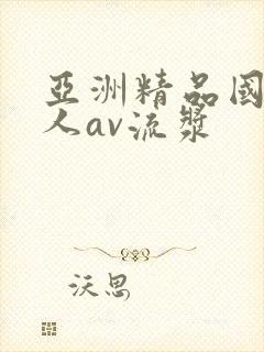 亚洲精品国产成人av流浆