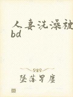 人妻洗澡被公强bd