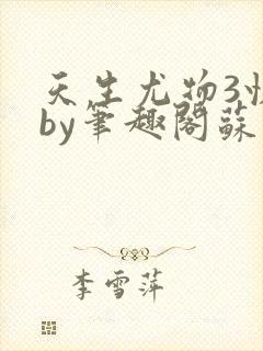 天生尤物3快穿by笔趣阁苏雪微