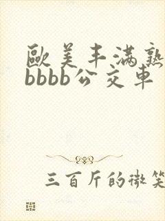 欧美丰满熟妇bbbbb公交车