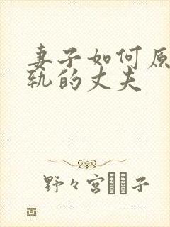 妻子如何原谅出轨的丈夫