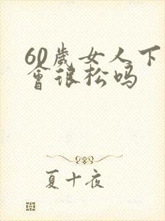 60岁女人下面会很松吗