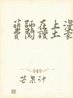 萌师在上漫画免费阅读土豪漫画