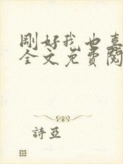 刚好我也喜欢你全文免费阅读