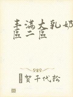 丰满大乳奶水一区二区