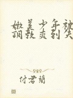 嫩美少年被藤蔓调教爽到失禁高潮小封面