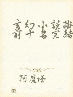 玄幻小说排行榜前十名完结巅峰之作