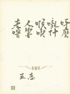 老人喉咙呼噜呼噜响吃什么药