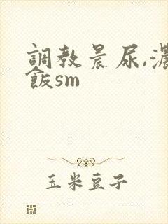 调教晨尿,浓精饭sm