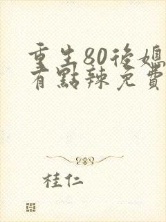 重生80后媳妇有点辣免费阅读