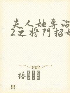 夫人她专治不服2之将门招婿短剧全集