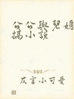 公公与儿媳妇乱搞小说