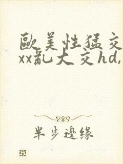 欧美性猛交xxxx乱大交hd,