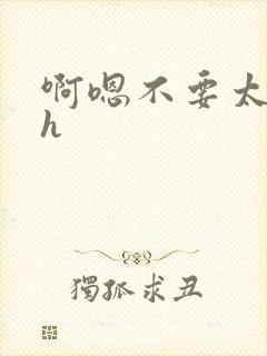 啊嗯不要太大了h