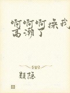 啊啊啊操我好爽高潮了