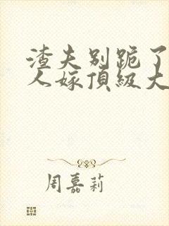 渣夫别跪了,夫人嫁顶级大佬