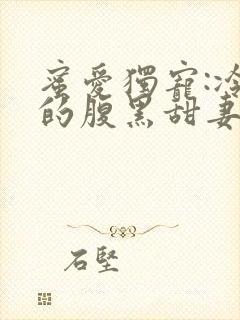 蜜爱独宠:冷少的腹黑甜妻