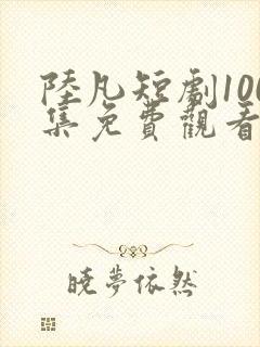 陆凡短剧100集免费观看