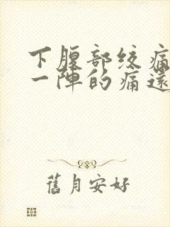 下腹部绞痛一阵一阵的痛还拉肚子