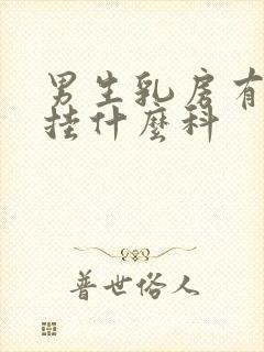 男生乳房有肿块挂什么科封面