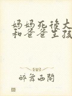 妈妈死后大女儿和爸爸生孩子好吗