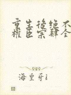 重生后绝不嫁给权臣宗肆全本阅读