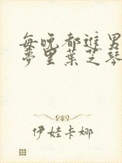 每晚都进男神的梦里叶芝琴