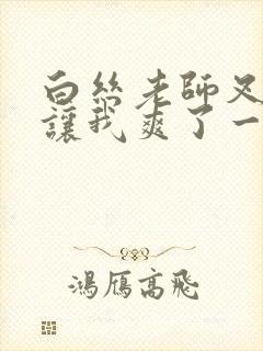 白丝老师叉开腿让我爽了一夜