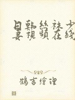 日韩丝袜少妇人妻视频在线