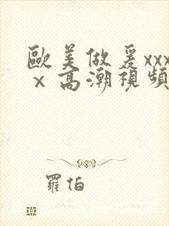 欧美做爰xxxⅹ高潮视频