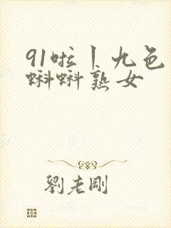 91啦丨九色丨蝌蚪熟女
