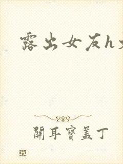 露出女友h文