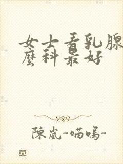 女士看乳腺挂什么科最好封面