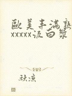 欧美丰满熟妇乱xxxxx流白浆封面