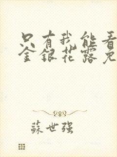 只有我能看by金银花露免费阅读笔趣阁封面