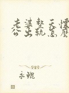 老婆整天怀疑老公出轨怎么办