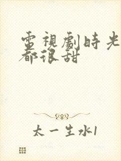 电视剧时光与你都很甜