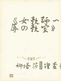 《女教师～被淫辱の教室》在线观看