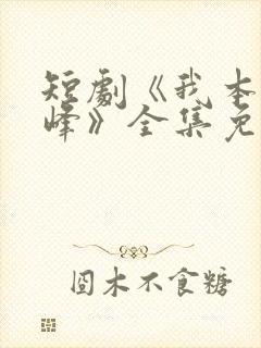 短剧《我本是高峰》全集免费观看