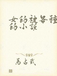 女的被各种玩弄的小说