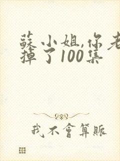 苏小姐,你老公掉了100集