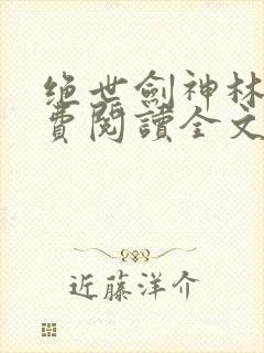 绝世剑神林辰免费阅读全文无弹窗