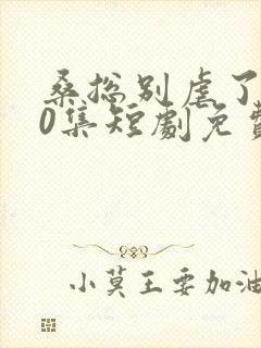 桑总别虐了100集短剧免费在线观看封面