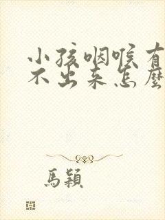 小孩咽喉有痰咳不出来怎么办