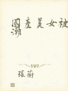 国产美女被强高潮